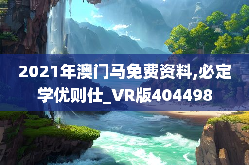 2021年澳门马免费资料,必定学优则仕_VR版404498