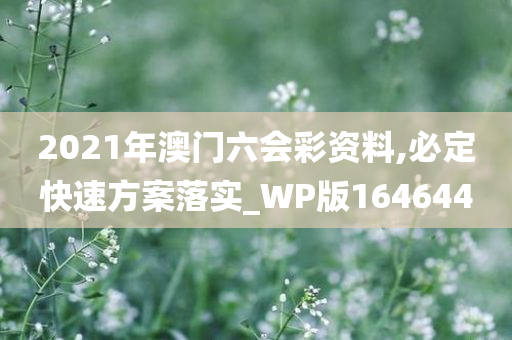 2021年澳门六会彩资料,必定快速方案落实_WP版164644