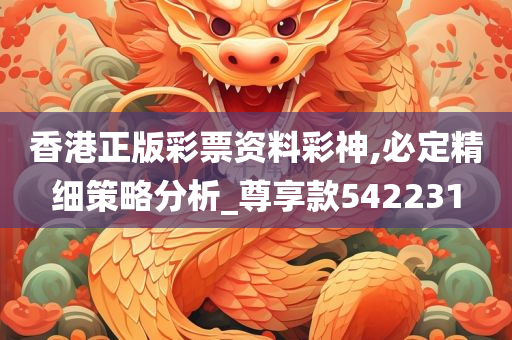 香港正版彩票资料彩神,必定精细策略分析_尊享款542231