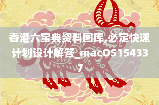 香港六宝典资料图库,必定快速计划设计解答_macOS154337