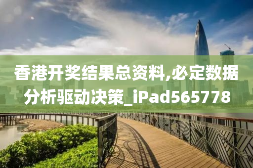 香港开奖结果总资料,必定数据分析驱动决策_iPad565778