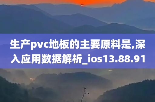 生产pvc地板的主要原料是,深入应用数据解析_ios13.88.91