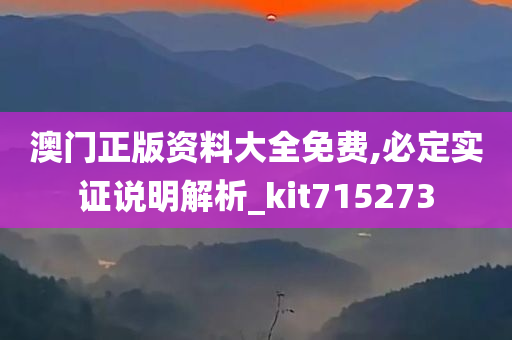 澳门正版资料大全免费,必定实证说明解析_kit715273