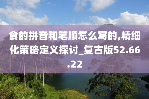 食的拼音和笔顺怎么写的,精细化策略定义探讨_复古版52.66.22