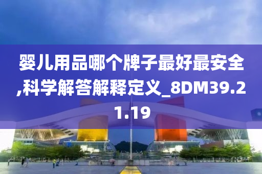 婴儿用品哪个牌子最好最安全,科学解答解释定义_8DM39.21.19