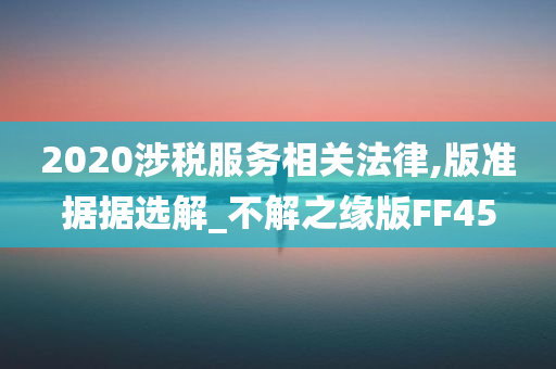 2020涉税服务相关法律,版准据据选解_不解之缘版FF45