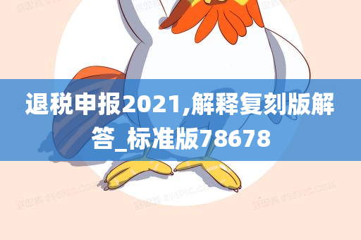 退税申报2021,解释复刻版解答_标准版78678