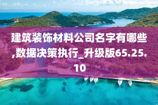 建筑装饰材料公司名字有哪些,数据决策执行_升级版65.25.10