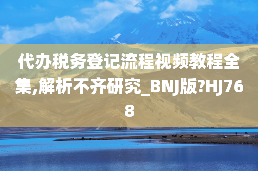 代办税务登记流程视频教程全集,解析不齐研究_BNJ版?HJ768