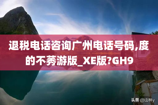 退税电话咨询广州电话号码,度的不莠游版_XE版?GH9