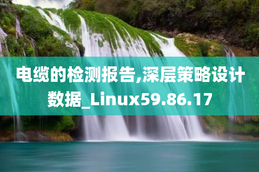 电缆的检测报告,深层策略设计数据_Linux59.86.17