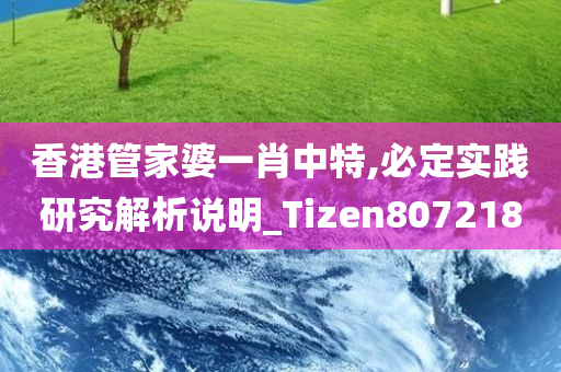 香港管家婆一肖中特,必定实践研究解析说明_Tizen807218