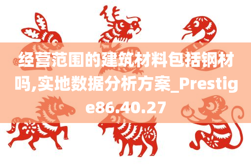 经营范围的建筑材料包括钢材吗,实地数据分析方案_Prestige86.40.27