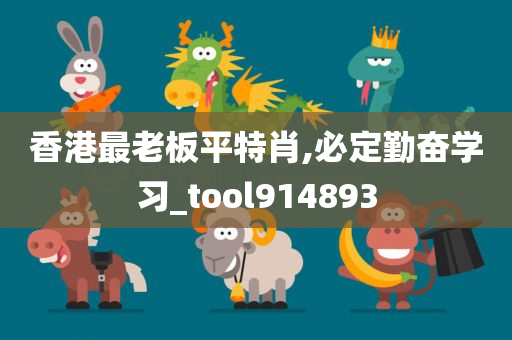 香港最老板平特肖,必定勤奋学习_tool914893