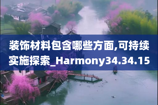 装饰材料包含哪些方面,可持续实施探索_Harmony34.34.15