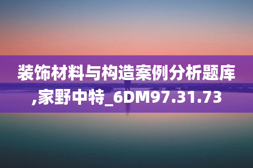 装饰材料与构造案例分析题库,家野中特_6DM97.31.73