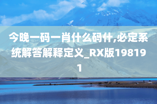 今晚一码一肖什么码什,必定系统解答解释定义_RX版198191