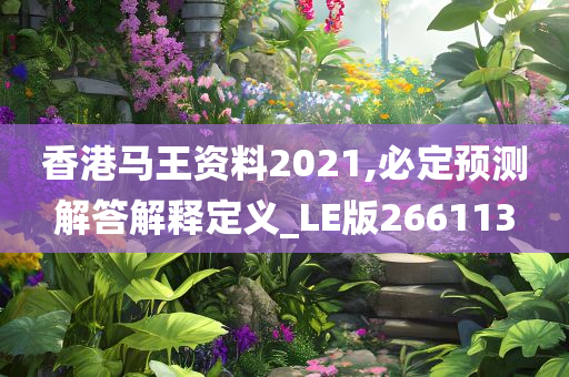 香港马王资料2021,必定预测解答解释定义_LE版266113