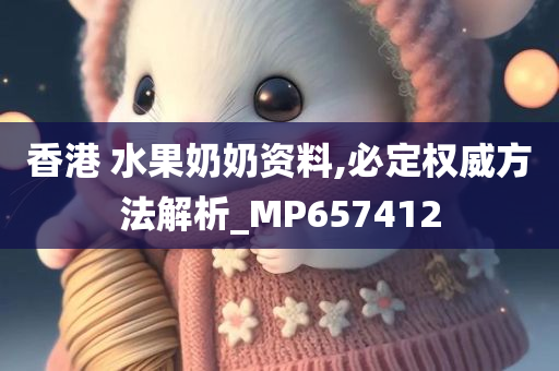 香港 水果奶奶资料,必定权威方法解析_MP657412