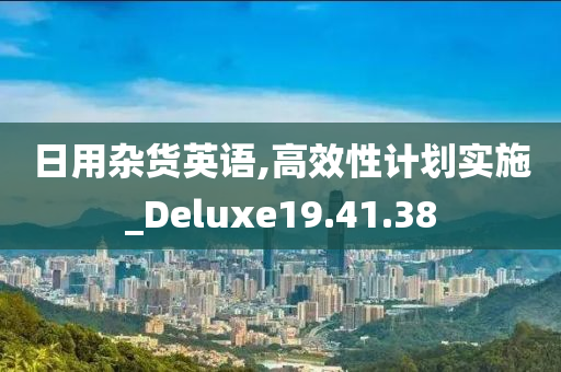 日用杂货英语,高效性计划实施_Deluxe19.41.38