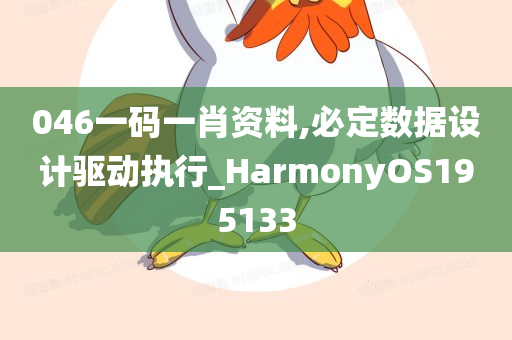 046一码一肖资料,必定数据设计驱动执行_HarmonyOS195133