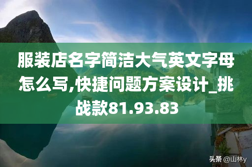 服装店名字简洁大气英文字母怎么写,快捷问题方案设计_挑战款81.93.83