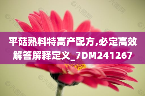 平菇熟料特高产配方,必定高效解答解释定义_7DM241267