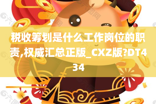 税收筹划是什么工作岗位的职责,权威汇总正版_CXZ版?DT434