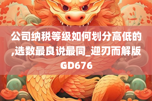 公司纳税等级如何划分高低的,选数最良说最同_迎刃而解版GD676