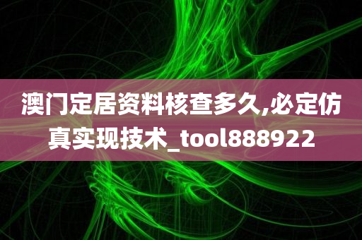 澳门定居资料核查多久,必定仿真实现技术_tool888922