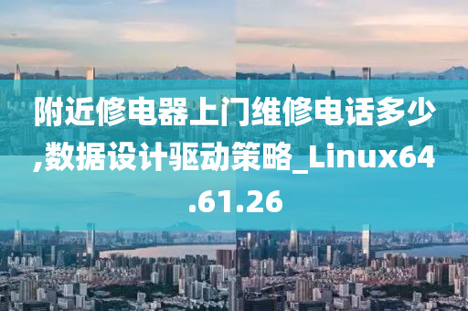 附近修电器上门维修电话多少,数据设计驱动策略_Linux64.61.26