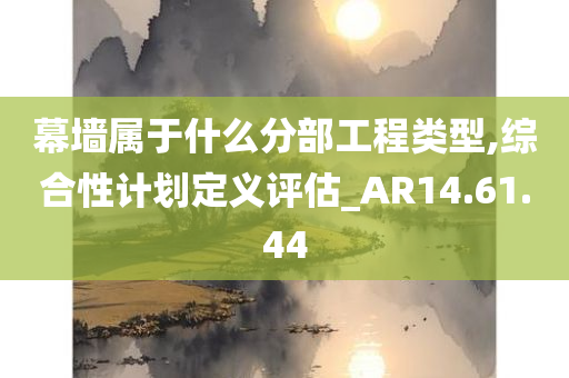 幕墙属于什么分部工程类型,综合性计划定义评估_AR14.61.44