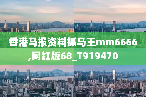 香港马报资料抓马王mm6666,网红版68_T919470