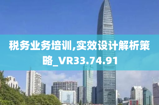 税务业务培训,实效设计解析策略_VR33.74.91