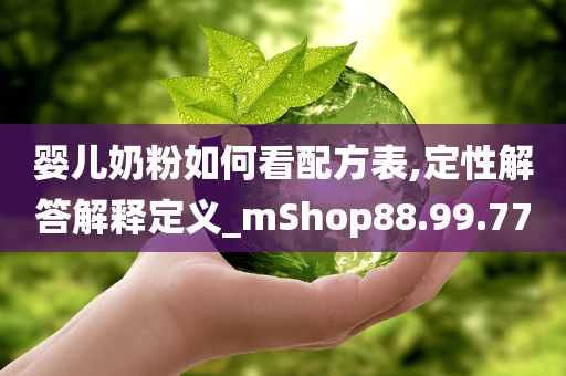 婴儿奶粉如何看配方表,定性解答解释定义_mShop88.99.77