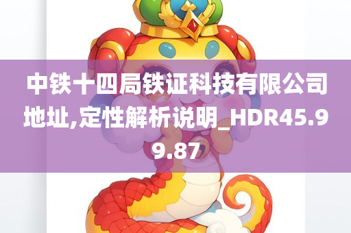 中铁十四局铁证科技有限公司地址,定性解析说明_HDR45.99.87