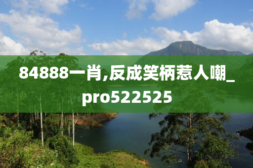 84888一肖,反成笑柄惹人嘲_pro522525