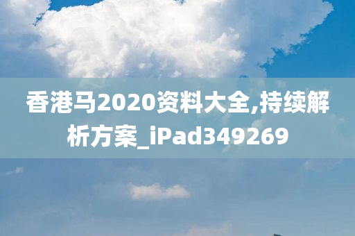 香港马2020资料大全,持续解析方案_iPad349269