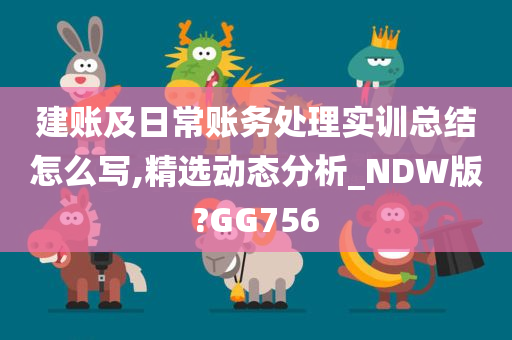 建账及日常账务处理实训总结怎么写,精选动态分析_NDW版?GG756