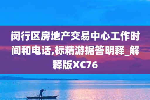 闵行区房地产交易中心工作时间和电话,标精游据答明释_解释版XC76