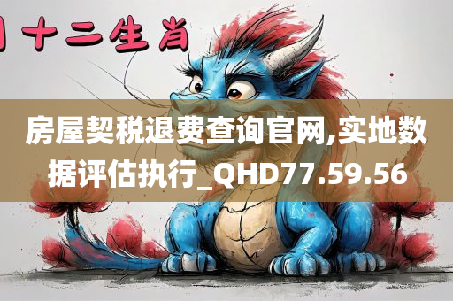 房屋契税退费查询官网,实地数据评估执行_QHD77.59.56