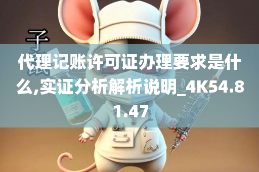 代理记账许可证办理要求是什么,实证分析解析说明_4K54.81.47