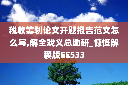 税收筹划论文开题报告范文怎么写,解全戏义总地研_慷慨解囊版EE533