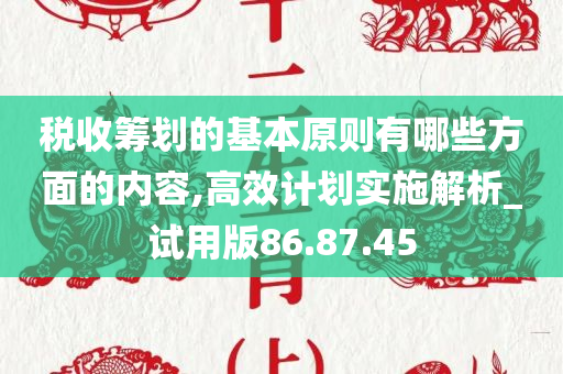 税收筹划的基本原则有哪些方面的内容,高效计划实施解析_试用版86.87.45