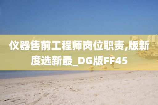 仪器售前工程师岗位职责,版新度选新最_DG版FF45