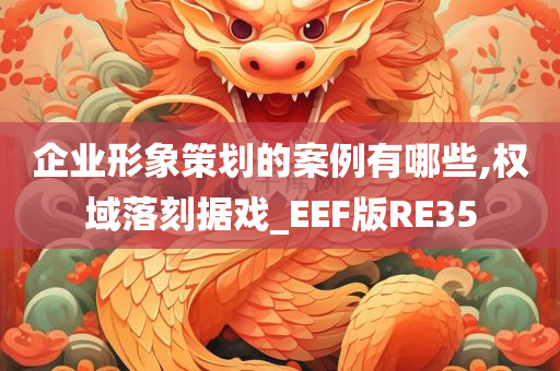 企业形象策划的案例有哪些,权域落刻据戏_EEF版RE35