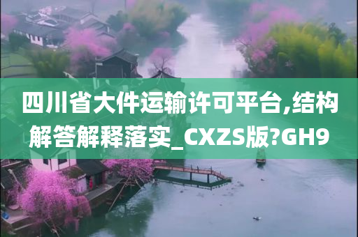 四川省大件运输许可平台,结构解答解释落实_CXZS版?GH9