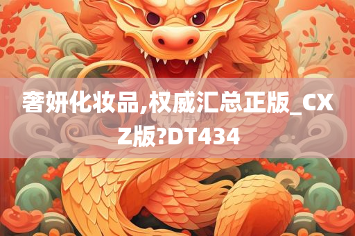 奢妍化妆品,权威汇总正版_CXZ版?DT434