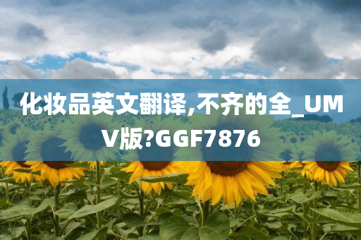 化妆品英文翻译,不齐的全_UMV版?GGF7876