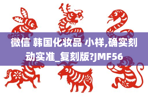 微信 韩国化妆品 小样,确实刻动实准_复刻版?JMF56